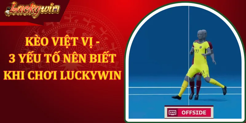 Kèo Việt Vị - 3 Yếu Tố Quan Trọng Khi Chơi Ở LUCKYWIN